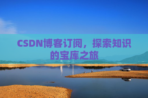 CSDN博客订阅,探索知识的宝库之旅